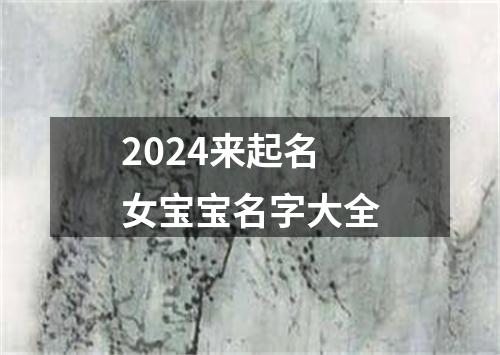 2024来起名女宝宝名字大全