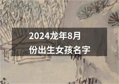 2024龙年8月份出生女孩名字