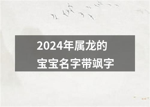 2024年属龙的宝宝名字带飒字