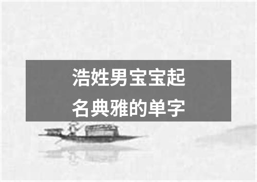 浩姓男宝宝起名典雅的单字