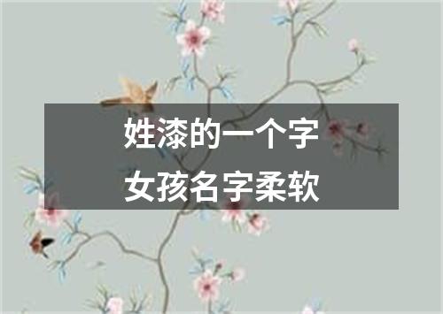 姓漆的一个字女孩名字柔软