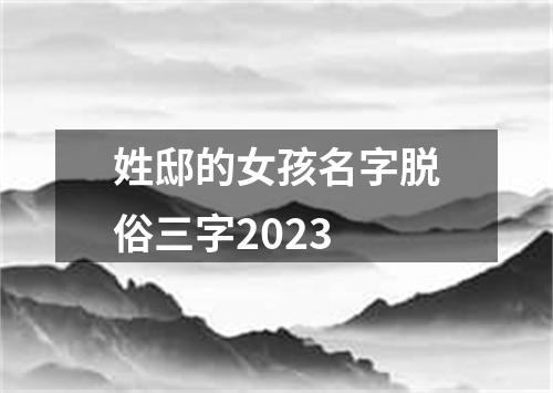 姓邸的女孩名字脱俗三字2023