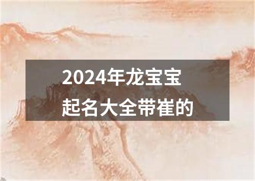 2024年龙宝宝起名大全带崔的