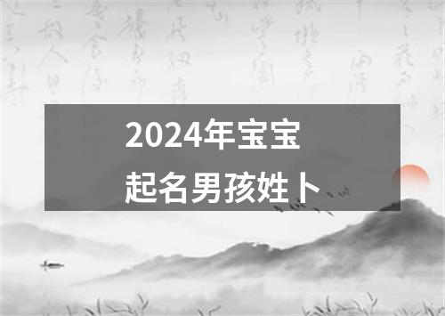 2024年宝宝起名男孩姓卜