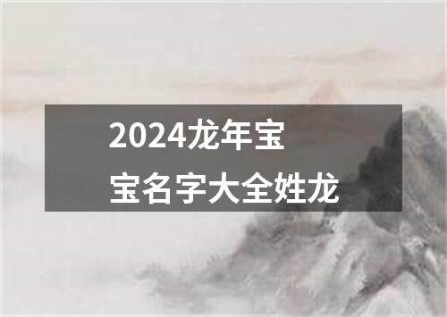 2024龙年宝宝名字大全姓龙