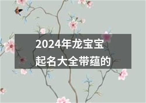 2024年龙宝宝起名大全带蕴的