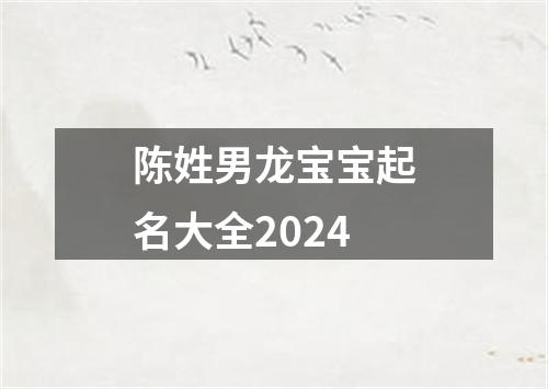 陈姓男龙宝宝起名大全2024