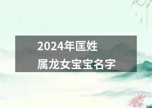 2024年匡姓属龙女宝宝名字