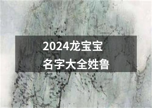 2024龙宝宝名字大全姓鲁