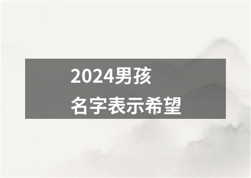 2024男孩名字表示希望