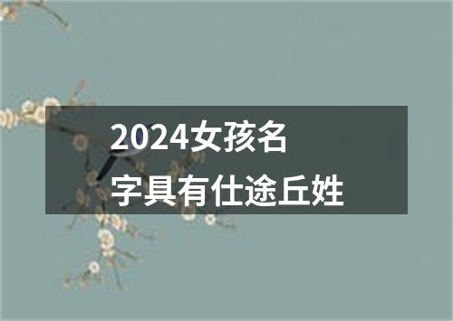 2024女孩名字具有仕途丘姓