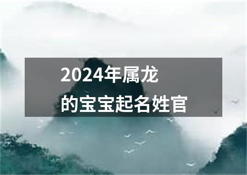 2024年属龙的宝宝起名姓官