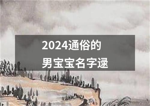 2024通俗的男宝宝名字逯