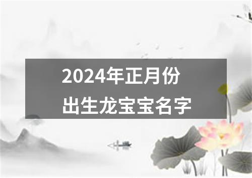 2024年正月份出生龙宝宝名字