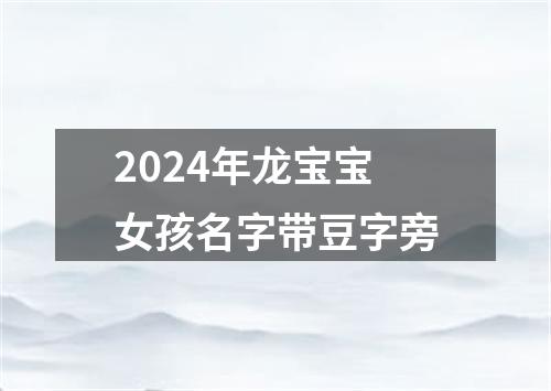 2024年龙宝宝女孩名字带豆字旁