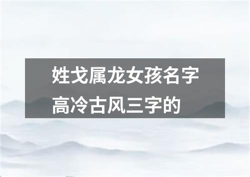 姓戈属龙女孩名字高冷古风三字的