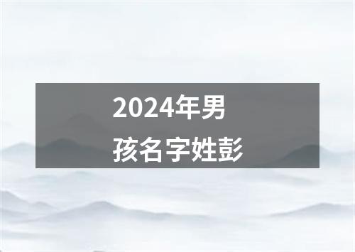 2024年男孩名字姓彭