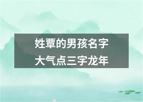 姓覃的男孩名字大气点三字龙年