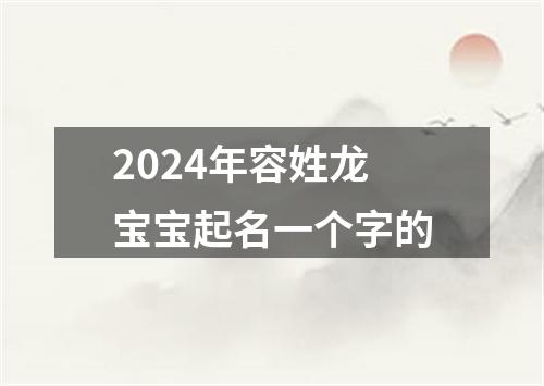 2024年容姓龙宝宝起名一个字的