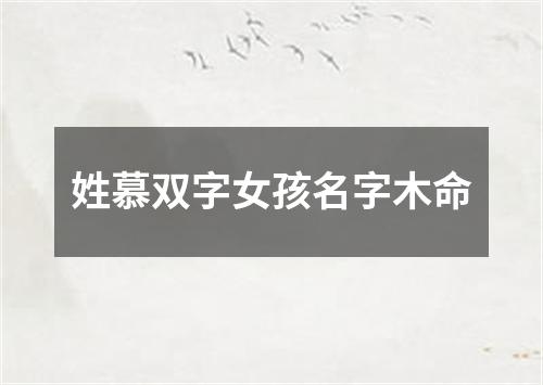 姓慕双字女孩名字木命