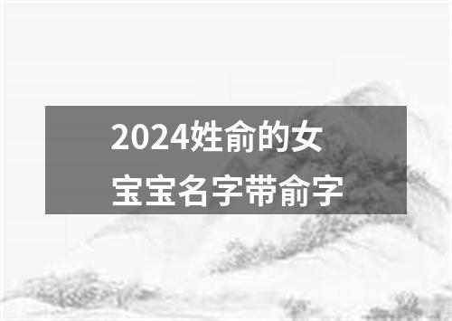 2024姓俞的女宝宝名字带俞字