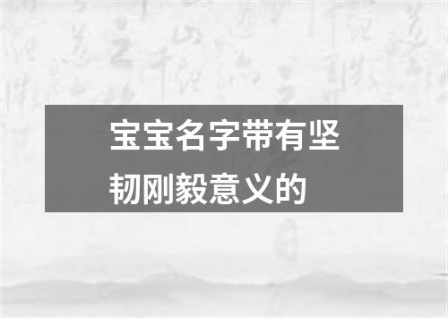 宝宝名字带有坚韧刚毅意义的