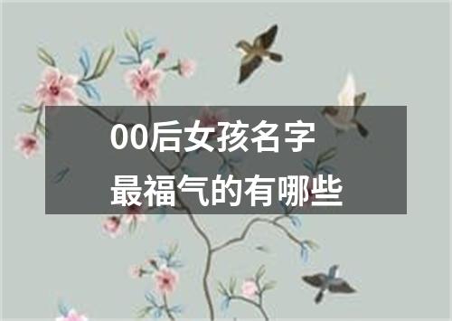 00后女孩名字最福气的有哪些