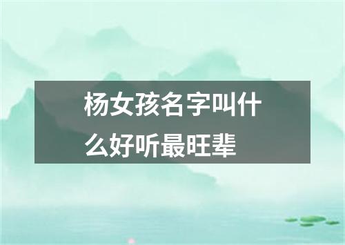 杨女孩名字叫什么好听最旺辈