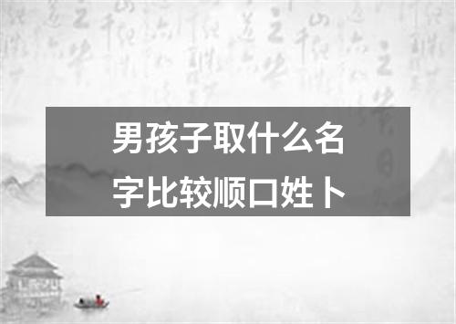 男孩子取什么名字比较顺口姓卜