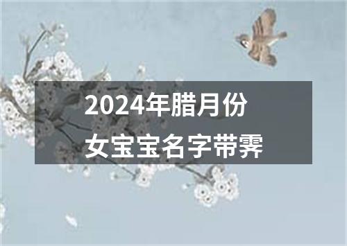 2024年腊月份女宝宝名字带霁