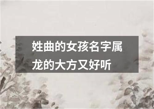 姓曲的女孩名字属龙的大方又好听