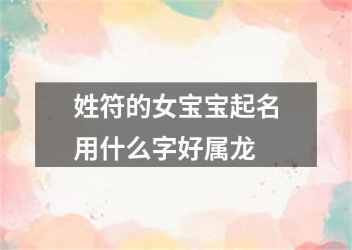 姓符的女宝宝起名用什么字好属龙