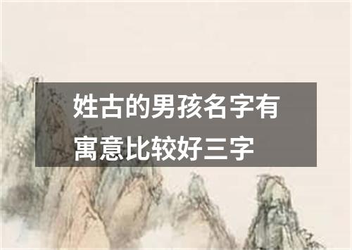 姓古的男孩名字有寓意比较好三字