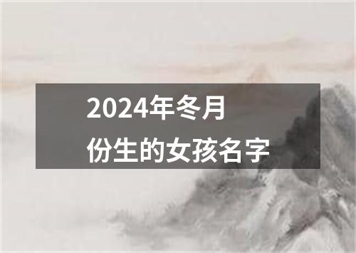 2024年冬月份生的女孩名字