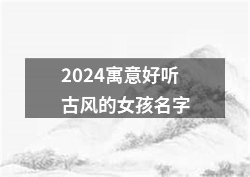 2024寓意好听古风的女孩名字