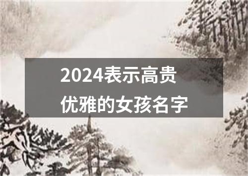 2024表示高贵优雅的女孩名字