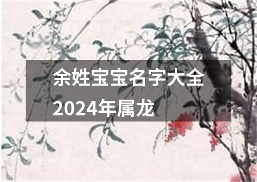 余姓宝宝名字大全2024年属龙