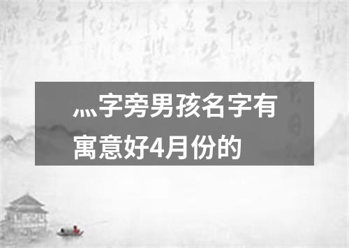 灬字旁男孩名字有寓意好4月份的