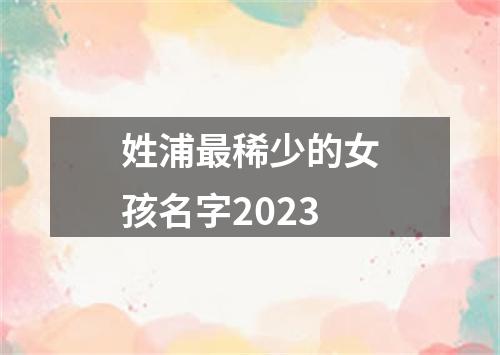 姓浦最稀少的女孩名字2023