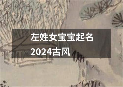 左姓女宝宝起名2024古风