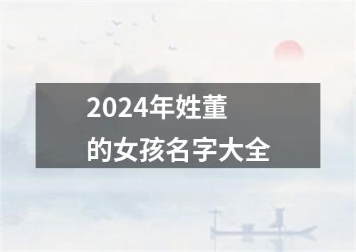 2024年姓董的女孩名字大全