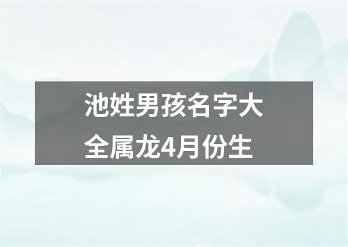 池姓男孩名字大全属龙4月份生