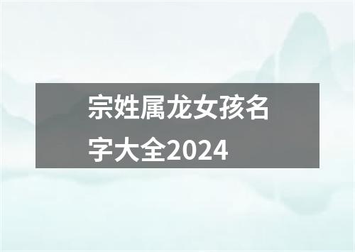 宗姓属龙女孩名字大全2024