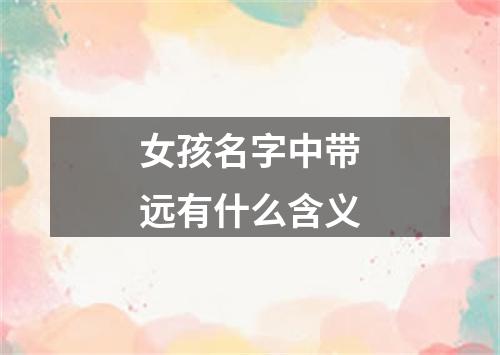 女孩名字中带远有什么含义