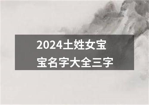 2024土姓女宝宝名字大全三字