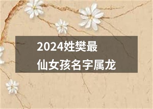 2024姓樊最仙女孩名字属龙