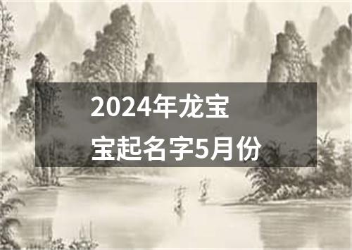 2024年龙宝宝起名字5月份