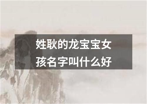 姓耿的龙宝宝女孩名字叫什么好