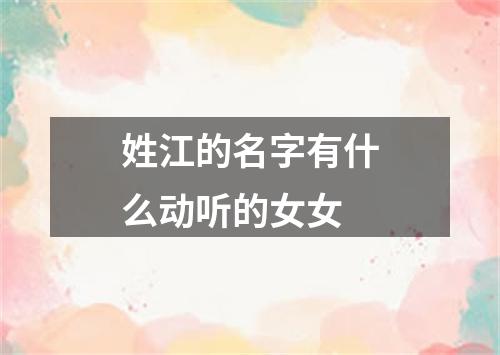 姓江的名字有什么动听的女女