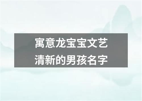 寓意龙宝宝文艺清新的男孩名字